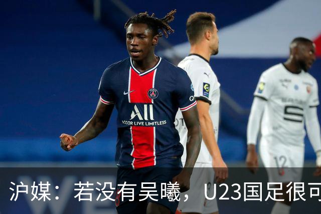 沪媒：若没有吴曦，U23国足很可能阴沟翻船 中国莫德里奇名副其实
